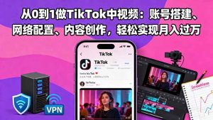 从0到1做TikTok中视频:账号搭建、网络配置、内容创作,轻松实现月入过万-世康聊项目