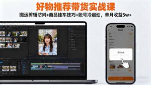 好物推荐带货实战课:搬运剪辑防判+商品挂车技巧+账号冷启动,单月收益5w+-世康聊项目