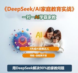 DeepSeek+Al家庭教育实战,一对一AI学霸家教,3天成Ai家教达人,带娃+创收两不误-世康聊项目
