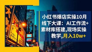 小红书爆店实操10月线下大课：AI工作流+素材库搭建,现场实操教学,月入10w+-世康聊项目
