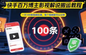 快手百万博主影视解说搬运教程，一天100条视频拉满，每个视频都可以过审-世康聊项目