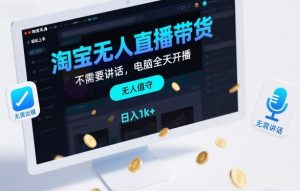 淘宝无人直播带货，不需要出镜，不需要讲话，电脑全天开播，轻松上手，日入1k+【揭秘】-世康聊项目