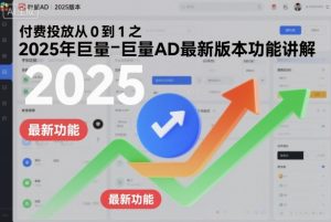 付费投放从0到1之2025年巨量AD最新版本功能讲解-世康聊项目