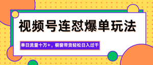 视频号连怼爆单玩法，单日流量十万+，橱窗带货轻松日入过千-世康聊项目
