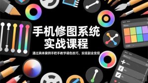手机修图系统实战课程，通过具体案例手把手教学调色技巧，实现副业变现-世康聊项目