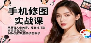 手机修图实战课，从基础人像美容、瘦身技巧到高级调色方法，86种流行风格的调色教学-世康聊项目