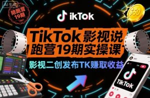 TikTok影视解说陪跑营19期实操课，影视二创发布TK賺取收益，万播收益50美金-世康聊项目