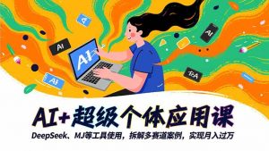 AI+超级个体应用课，DeepSeek,MJ等工具使用,拆解多赛道案例，实现月入过万-世康聊项目