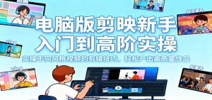 电脑版剪映新手入门到高阶实操，实操不同风格视频的剪辑技巧，轻松产出高质量作品-世康聊项目