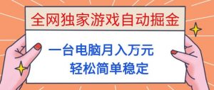 全网独家游戏自动掘金，一台电脑月入1W+，轻松简单稳定，适合新手小白【揭秘】-世康聊项目