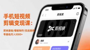 手机短视频剪辑变现课：剪映基础/模板制作/实战案例，零基础月入5000+-世康聊项目