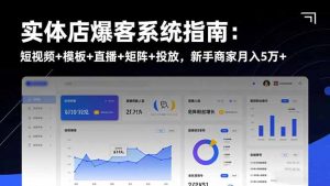 实体店爆客系统指南:短视频+模板+直播+矩阵+投放,新手商家月入5万+-世康聊项目