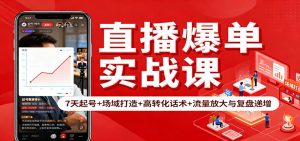 直播爆单实战课:7天起号+场域打造+高转化话术+流量放大与复盘递增-世康聊项目