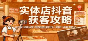 实体店抖音获客攻略：AI工具+团购运营+短视频批量创作，同城门店获客转化-世康聊项目