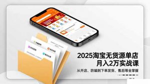 2025淘宝无货源单店月入2万-更11月:从开店、防骗到下单发货、售后全掌握-世康聊项目
