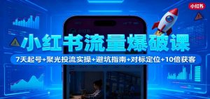 小红书流量爆破课：7天起号+聚光投流实操+避坑指南+对标定位+10倍获客-世康聊项目