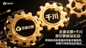 巨量云图+千川双引擎驱动实战:帮助高消耗直播间突破流量瓶颈,构建可…-世康聊项目