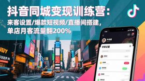 抖音同城变现训练营：来客设置/爆款短视频/直播间搭建,单店月客流量翻200%-世康聊项目