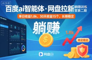 百度ai智能体·网盘拉新躺賺训练营第二期：单日收益1.8k，30天收益15个，长期稳定-世康聊项目