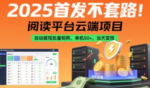 2025首发不套路！阅读平台云端项目，自动提现批量矩阵，单机50+，当天变现【揭秘】-世康聊项目