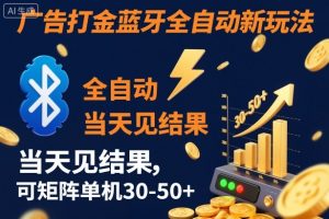 【广告打金】蓝牙全自动新玩法，当天见结果，可矩阵单机30-50+【揭秘】-世康聊项目