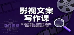 影视文案写作课：热门影视筛选，文案创作全流程，解锁流量密码与版权技巧-世康聊项目