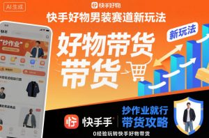 快手好物男装赛道新玩法，抄作业就行，0经验玩转快手好物带货-世康聊项目