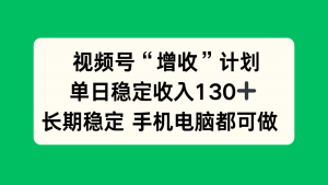 视频号“增收”计划,单日稳定收入130十,长期稳定 手机电脑都可做!-世康聊项目