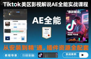 Tiktok美区影视解说AE全能实战课程：从安装到精通，插件资源全配套，TK影视解说必学-世康聊项目
