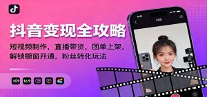 抖音变现全攻略：短视频制作，直播带货，团单上架，解锁橱窗开通，粉丝转化玩法-世康聊项目