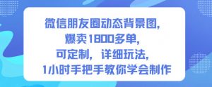 微信朋友圈动态背景图，爆卖1800多单，可定制，详细的玩法，1小时手把手教你学会制作【第一期】-世康聊项目