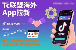 Tc联盟海外App拉新：普通人如何搭乘TikTok快车，打造月入过1W的可持续副业-世康聊项目