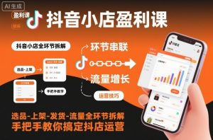 抖音小店盈利课-选品-上架-发货-流量全环节拆解，手把手教你搞定抖店运营-世康聊项目