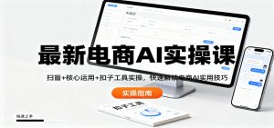 最新电商AI实操课:扫盲+核心运用+扣子工具实操,快速解锁电商AI实用技巧-世康聊项目