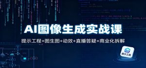 AI图像生成实战课:提示工程+图生图+动效+直播答疑+商业化拆解-世康聊项目