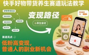 快手好物带货养生赛道玩法教学,低粉高变现,普通人的副业新机会-世康聊项目