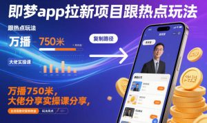即梦app拉新项目跟热点玩法,万播750米,大佬分享实操课分享,全流程教你复制收益-世康聊项目