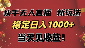 稳定日入1000+!快手无人直播带货新玩法,当天见收益!小白轻松躺赚-世康聊项目