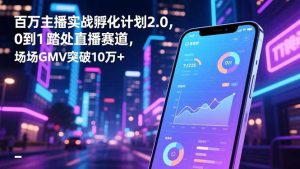 百万主播实战孵化计划2.0，0到1踏入直播赛道，场均GMV突破10万+-世康聊项目