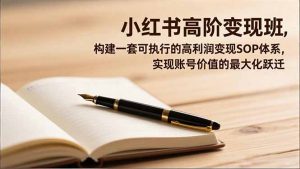 小红书高阶变现班,构建一套可执行的高利润变现SOP体系,实现账号价值的最大化跃迁-世康聊项目