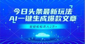 今日头条最新玩法,AI一键生成爆款文章,轻轻松松月入2万+-世康聊项目