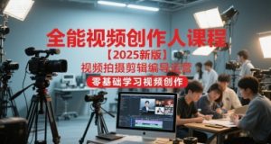 全能视频创作人课程【2025新版】视频拍摄剪辑编导运营,零基础学习视频创作(更新)-世康聊项目