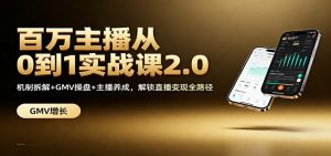 百万主播从0到1实战课2.0:机制拆解+GMV操盘+主播养成,解锁直播变现全路径-世康聊项目