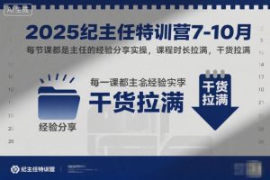 2025纪主任特训营7-10月,每节课都是主任的经验分享实操,课程时长拉满,干货拉满-世康聊项目