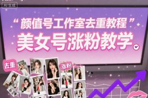 颜值号工作室去重教程,美女号涨粉教学-世康聊项目