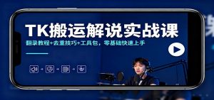 TK搬运解说实战课:翻录教程+去重技巧+工具包,零基础快速上手-世康聊项目