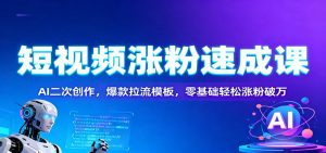 短视频涨粉速成课:AI二次创作,爆款拉流模板,零基础轻松涨粉破万-世康聊项目