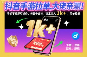 抖音手游拉单,大佬亲测!手机平板即可操作,每日十分钟,稳定收入1k+,简单粗暴【揭秘】-世康聊项目