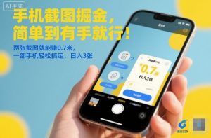 手机截图掘金,简单到有手就行!两张截图就能賺0.7米,一部手机轻松搞定,日入3张【揭秘】-世康聊项目