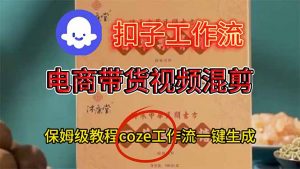 电商带货视频一键混剪，保姆级都系COZE工作流一键生成-世康聊项目